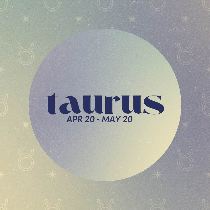 The Universe Has A Specific Message For Taurus Zodiac Signs On July 27, 2024