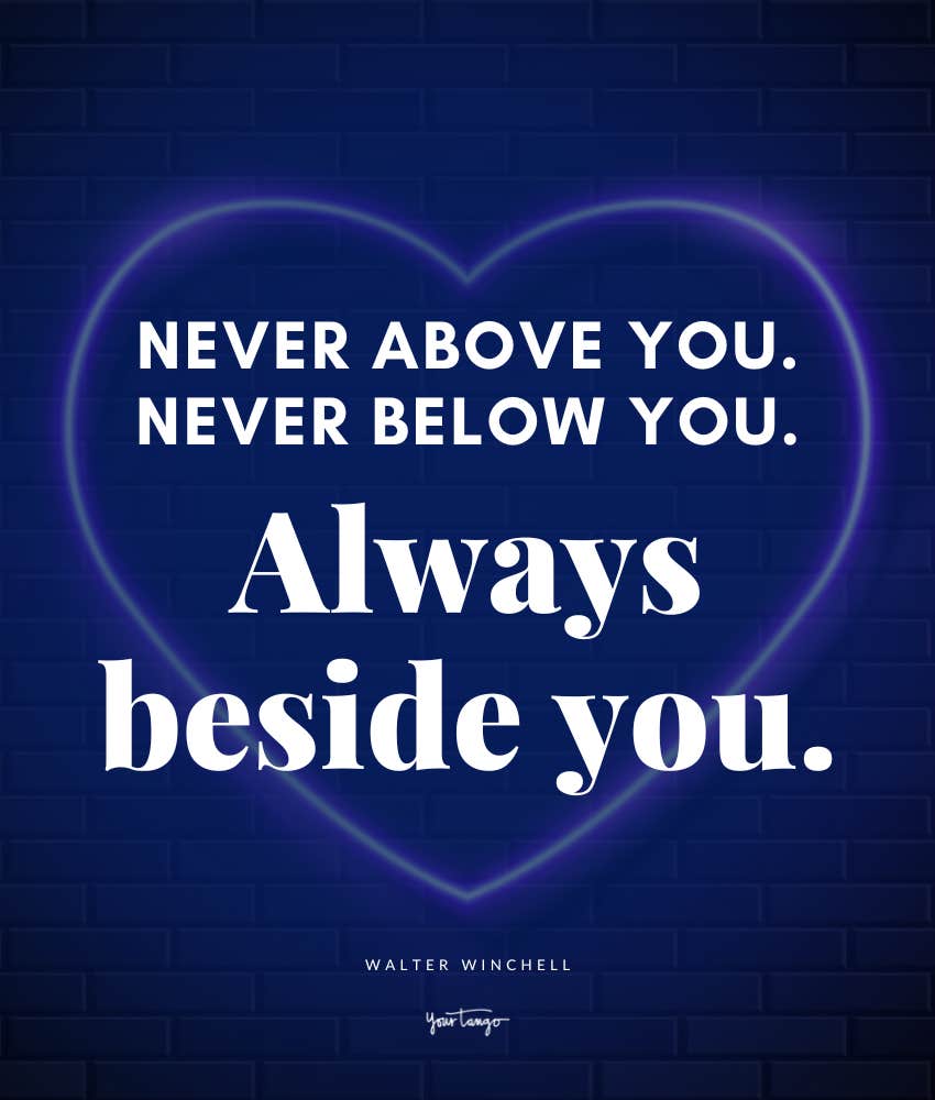 Never above you. Never below you. Always beside you. quote by Walter Winchell