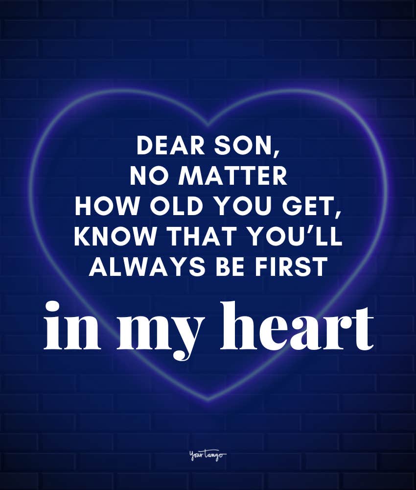 Dear Son, No matter how old you get, know that you’ll always be first in my heart.