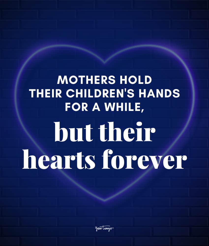 Mothers hold their children's hands for a while, but their hearts forever.