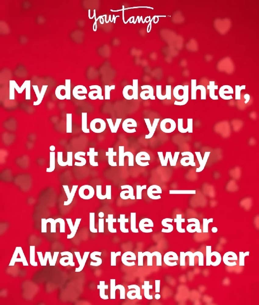 My dear daughter, I love you just the way you are my little star. Always remember that.